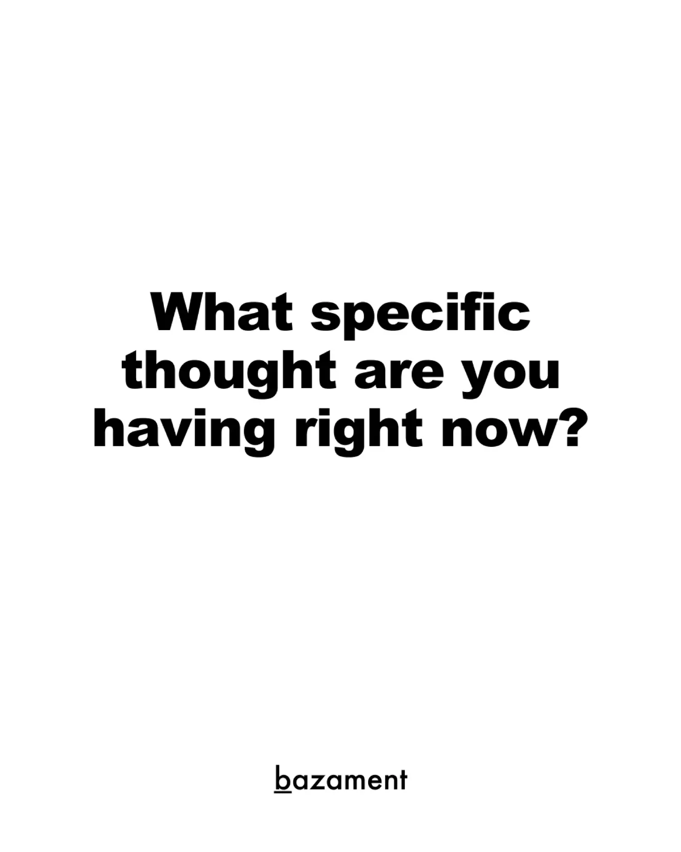 What specific thought are you having right now?